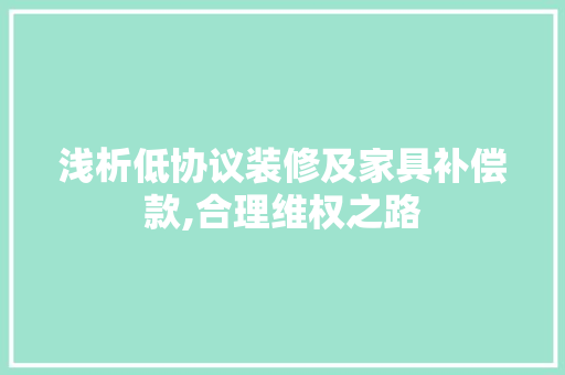 浅析低协议装修及家具补偿款,合理维权之路 浅析低协议装修及家具补偿款,合理维权之路 MI家装修攻略