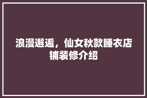浪漫邂逅，仙女秋款睡衣店铺装修介绍 浪漫邂逅，仙女秋款睡衣店铺装修介绍 MI家公司推荐