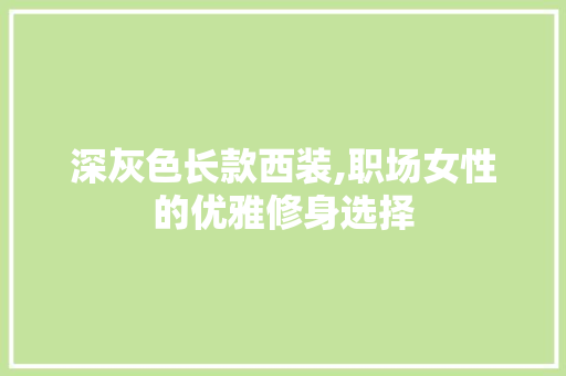 深灰色长款西装,职场女性的优雅修身选择