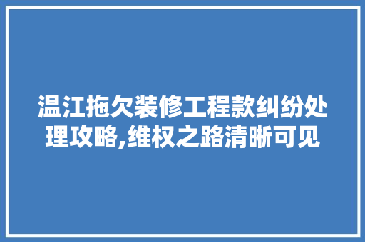 温江拖欠装修工程款纠纷处理攻略,维权之路清晰可见 温江拖欠装修工程款纠纷处理攻略,维权之路清晰可见 MI家公司推荐