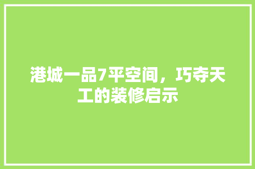 港城一品7平空间，巧夺天工的装修启示 港城一品7平空间，巧夺天工的装修启示 MI家公司推荐