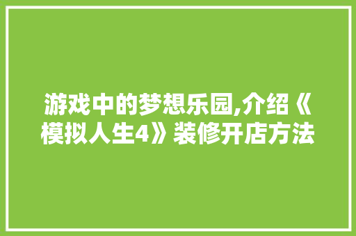 游戏中的梦想乐园,介绍《模拟人生4》装修开店方法 游戏中的梦想乐园,介绍《模拟人生4》装修开店方法 MI家装修经验