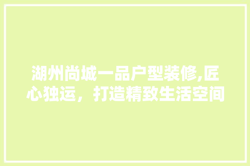 湖州尚城一品户型装修,匠心独运，打造精致生活空间 湖州尚城一品户型装修,匠心独运，打造精致生活空间 MI家装修经验
