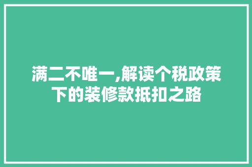满二不唯一,解读个税政策下的装修款抵扣之路 满二不唯一,解读个税政策下的装修款抵扣之路 MI家公司推荐