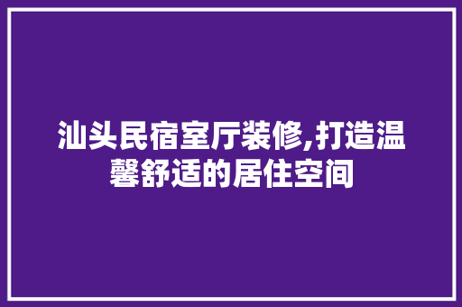 汕头民宿室厅装修,打造温馨舒适的居住空间 汕头民宿室厅装修,打造温馨舒适的居住空间 MI家公司推荐