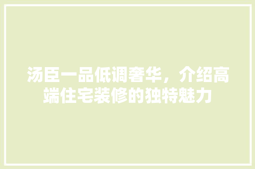 汤臣一品低调奢华，介绍高端住宅装修的独特魅力