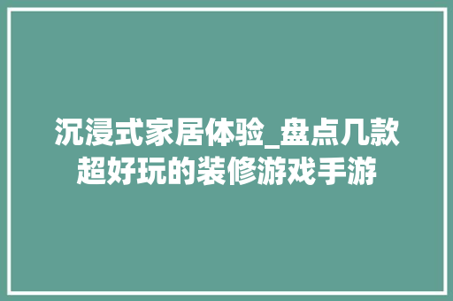 沉浸式家居体验_盘点几款超好玩的装修游戏手游 沉浸式家居体验_盘点几款超好玩的装修游戏手游 MI家设计百科