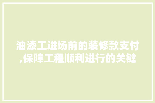 油漆工进场前的装修款支付,保障工程顺利进行的关键一环 油漆工进场前的装修款支付,保障工程顺利进行的关键一环 MI家装修攻略