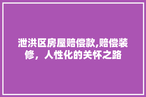 泄洪区房屋赔偿款,赔偿装修，人性化的关怀之路 泄洪区房屋赔偿款,赔偿装修，人性化的关怀之路 MI家装修攻略