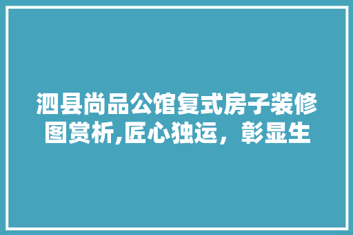 泗县尚品公馆复式房子装修图赏析,匠心独运，彰显生活品质 泗县尚品公馆复式房子装修图赏析,匠心独运，彰显生活品质 MI家装修攻略