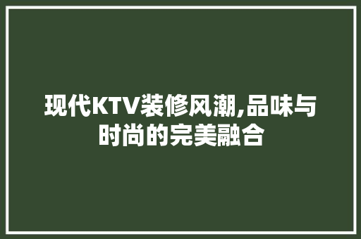 现代KTV装修风潮,品味与时尚的完美融合 现代KTV装修风潮,品味与时尚的完美融合 MI家装修攻略