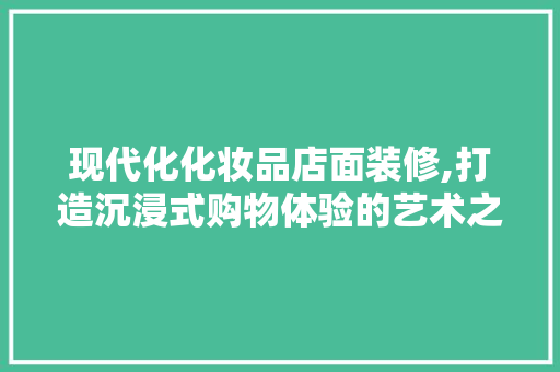 现代化化妆品店面装修,打造沉浸式购物体验的艺术之旅 现代化化妆品店面装修,打造沉浸式购物体验的艺术之旅 MI家公司推荐