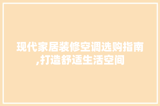 现代家居装修空调选购指南,打造舒适生活空间 现代家居装修空调选购指南,打造舒适生活空间 MI家设计指南