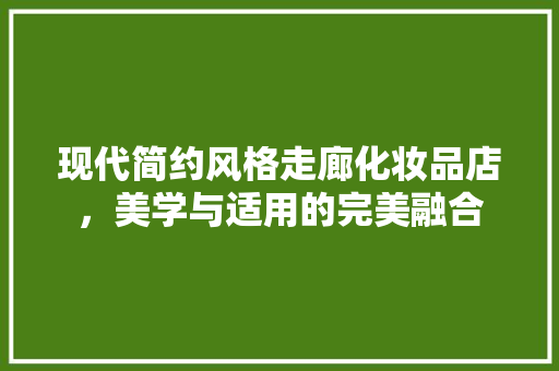 现代简约风格走廊化妆品店，美学与适用的完美融合 现代简约风格走廊化妆品店，美学与适用的完美融合 MI家装修经验
