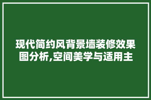 现代简约风背景墙装修效果图分析,空间美学与适用主义的完美融合 现代简约风背景墙装修效果图分析,空间美学与适用主义的完美融合 MI家公司推荐
