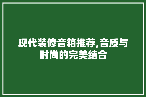 现代装修音箱推荐,音质与时尚的完美结合 现代装修音箱推荐,音质与时尚的完美结合 MI家设计百科