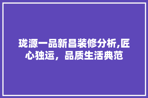 珑源一品新昌装修分析,匠心独运，品质生活典范 珑源一品新昌装修分析,匠心独运，品质生活典范 MI家设计百科