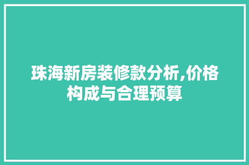 珠海新房装修款分析,价格构成与合理预算 珠海新房装修款分析,价格构成与合理预算 MI家设计百科