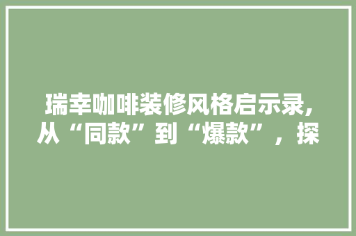 瑞幸咖啡装修风格启示录,从“同款”到“爆款”，探寻咖啡厅装修新潮流 瑞幸咖啡装修风格启示录,从“同款”到“爆款”，探寻咖啡厅装修新潮流 MI家设计百科