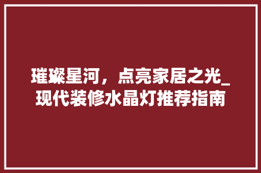 璀璨星河，点亮家居之光_现代装修水晶灯推荐指南 璀璨星河，点亮家居之光_现代装修水晶灯推荐指南 MI家设计百科