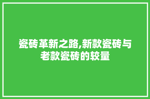 瓷砖革新之路,新款瓷砖与老款瓷砖的较量 瓷砖革新之路,新款瓷砖与老款瓷砖的较量 MI家设计百科