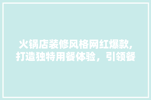 火锅店装修风格网红爆款,打造独特用餐体验，引领餐饮潮流 火锅店装修风格网红爆款,打造独特用餐体验，引领餐饮潮流 MI家公司推荐