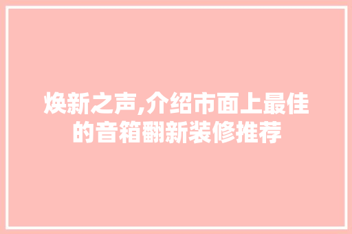 焕新之声,介绍市面上最佳的音箱翻新装修推荐 焕新之声,介绍市面上最佳的音箱翻新装修推荐 MI家设计百科