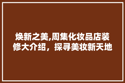 焕新之美,周集化妆品店装修大介绍，探寻美妆新天地
