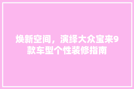焕新空间，演绎大众宝来9款车型个性装修指南 焕新空间，演绎大众宝来9款车型个性装修指南 MI家设计指南