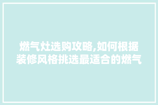 燃气灶选购攻略,如何根据装修风格挑选最适合的燃气灶 燃气灶选购攻略,如何根据装修风格挑选最适合的燃气灶 MI家设计百科
