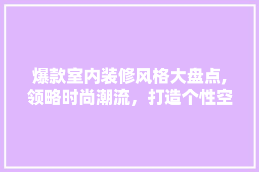 爆款室内装修风格大盘点,领略时尚潮流，打造个性空间 爆款室内装修风格大盘点,领略时尚潮流，打造个性空间 MI家设计百科