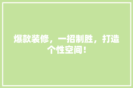 爆款装修，一招制胜，打造个性空间！ 爆款装修，一招制胜，打造个性空间！ MI家装修攻略