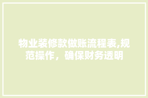 物业装修款做账流程表,规范操作，确保财务透明 物业装修款做账流程表,规范操作，确保财务透明 MI家装修经验