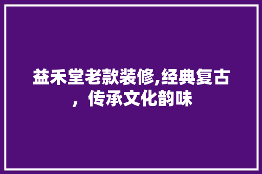 益禾堂老款装修,经典复古，传承文化韵味 益禾堂老款装修,经典复古，传承文化韵味 MI家装修攻略