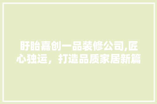 盱眙嘉创一品装修公司,匠心独运，打造品质家居新篇章 盱眙嘉创一品装修公司,匠心独运，打造品质家居新篇章 MI家装修攻略
