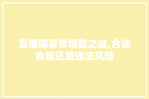 直播间装修爆款之谜,合法合规还是违法风险 直播间装修爆款之谜,合法合规还是违法风险 MI家设计百科