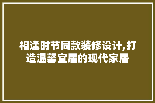 相逢时节同款装修设计,打造温馨宜居的现代家居 MI家设计百科 相逢时节同款装修设计,打造温馨宜居的现代家居 相逢时节同款装修设计,打造温馨宜居的现代家居 MI家设计百科
