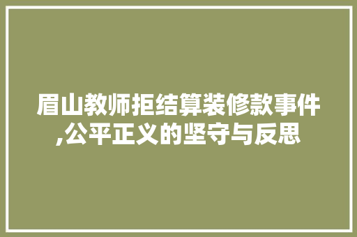 眉山教师拒结算装修款事件,公平正义的坚守与反思 眉山教师拒结算装修款事件,公平正义的坚守与反思 MI家设计指南