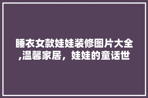 睡衣女款娃娃装修图片大全,温馨家居，娃娃的童话世界