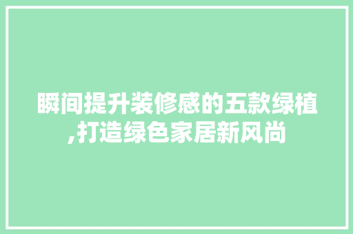 瞬间提升装修感的五款绿植,打造绿色家居新风尚 瞬间提升装修感的五款绿植,打造绿色家居新风尚 MI家设计指南