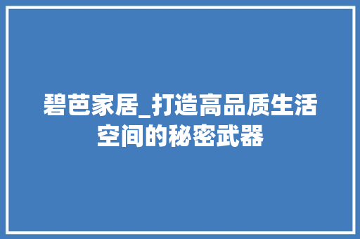 碧芭家居_打造高品质生活空间的秘密武器 碧芭家居_打造高品质生活空间的秘密武器 MI家公司推荐