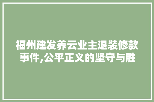 福州建发养云业主退装修款事件,公平正义的坚守与胜利 福州建发养云业主退装修款事件,公平正义的坚守与胜利 MI家设计百科