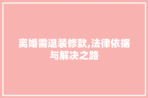 离婚需退装修款,法律依据与解决之路