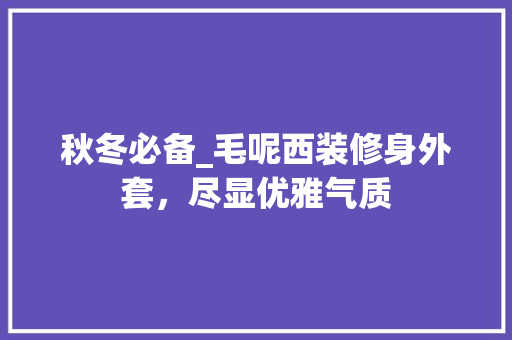 秋冬必备_毛呢西装修身外套，尽显优雅气质 秋冬必备_毛呢西装修身外套，尽显优雅气质 MI家设计百科