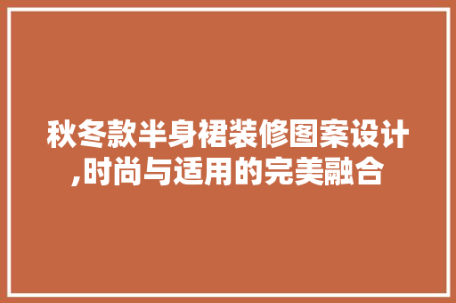 秋冬款半身裙装修图案设计,时尚与适用的完美融合 秋冬款半身裙装修图案设计,时尚与适用的完美融合 MI家装修攻略