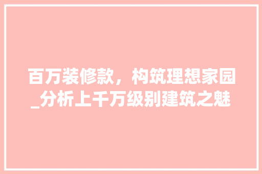 百万装修款，构筑理想家园_分析上千万级别建筑之魅力 百万装修款，构筑理想家园_分析上千万级别建筑之魅力 MI家装修经验