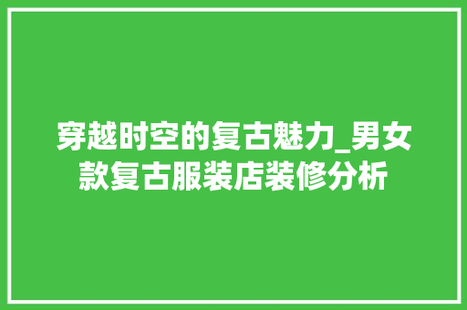 穿越时空的复古魅力_男女款复古服装店装修分析 穿越时空的复古魅力_男女款复古服装店装修分析 MI家公司推荐