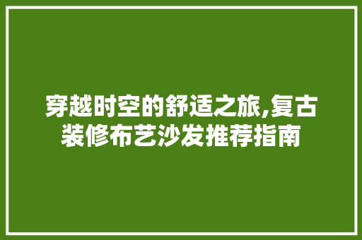 穿越时空的舒适之旅,复古装修布艺沙发推荐指南