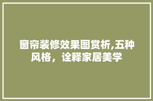 窗帘装修效果图赏析,五种风格，诠释家居美学 窗帘装修效果图赏析,五种风格，诠释家居美学 MI家设计百科