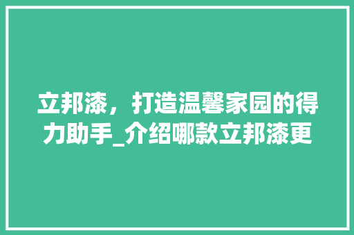 立邦漆，打造温馨家园的得力助手_介绍哪款立邦漆更适合您的家 立邦漆，打造温馨家园的得力助手_介绍哪款立邦漆更适合您的家 MI家装修攻略